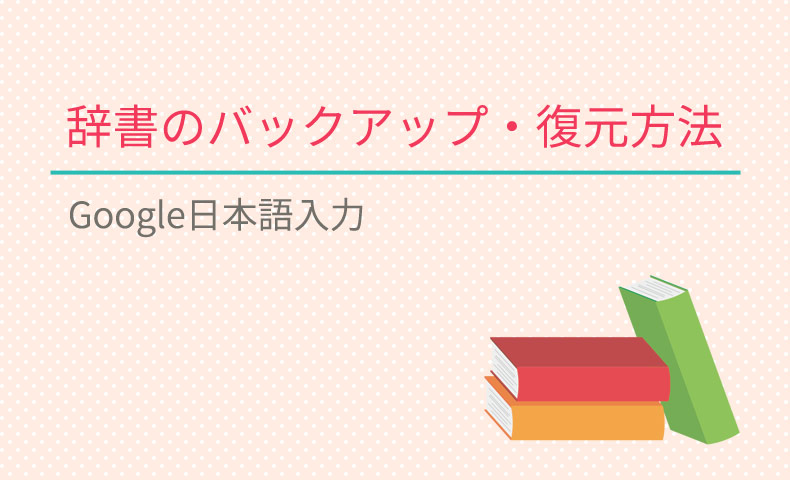 Google日本語入力の辞書をバックアップ・復元する方法